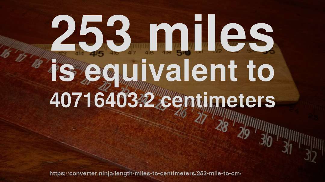 253 miles is equivalent to 40716403.2 centimeters