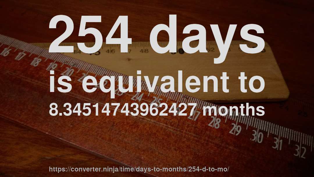 254 days is equivalent to 8.34514743962427 months