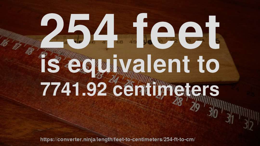 254 feet is equivalent to 7741.92 centimeters
