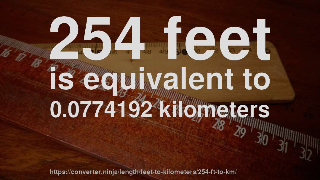 254 feet is equivalent to 0.0774192 kilometers