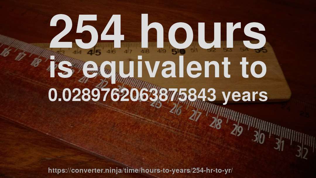 254 hours is equivalent to 0.0289762063875843 years