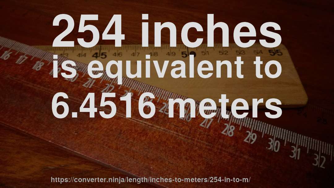 254 inches is equivalent to 6.4516 meters