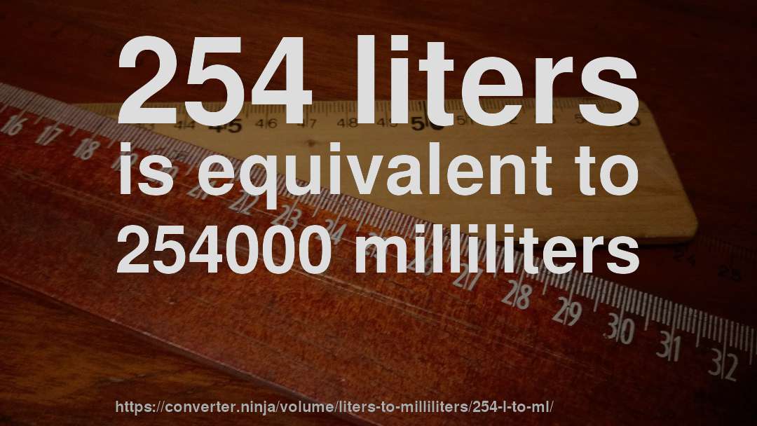 254 liters is equivalent to 254000 milliliters