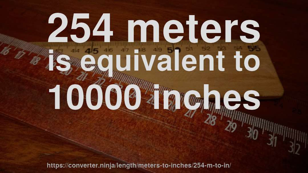 254 meters is equivalent to 10000 inches