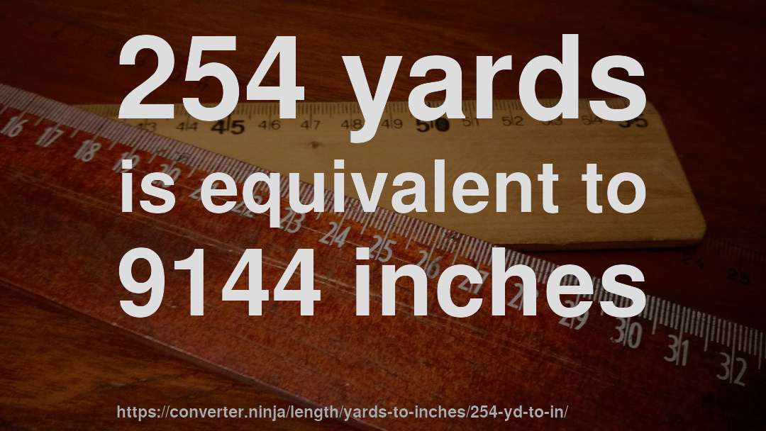 254 yards is equivalent to 9144 inches