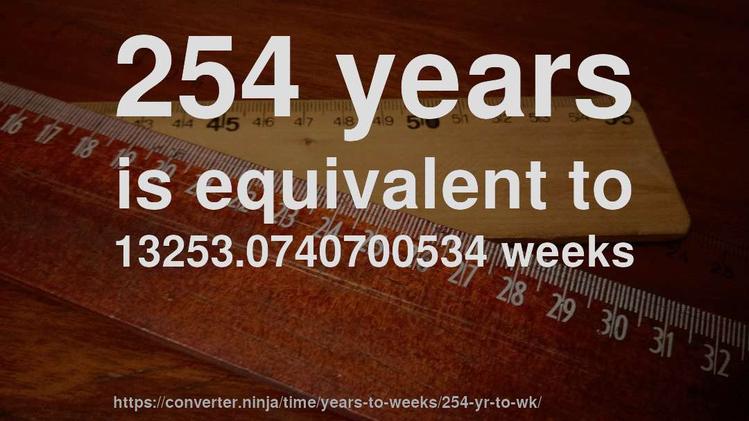 254 years is equivalent to 13253.0740700534 weeks