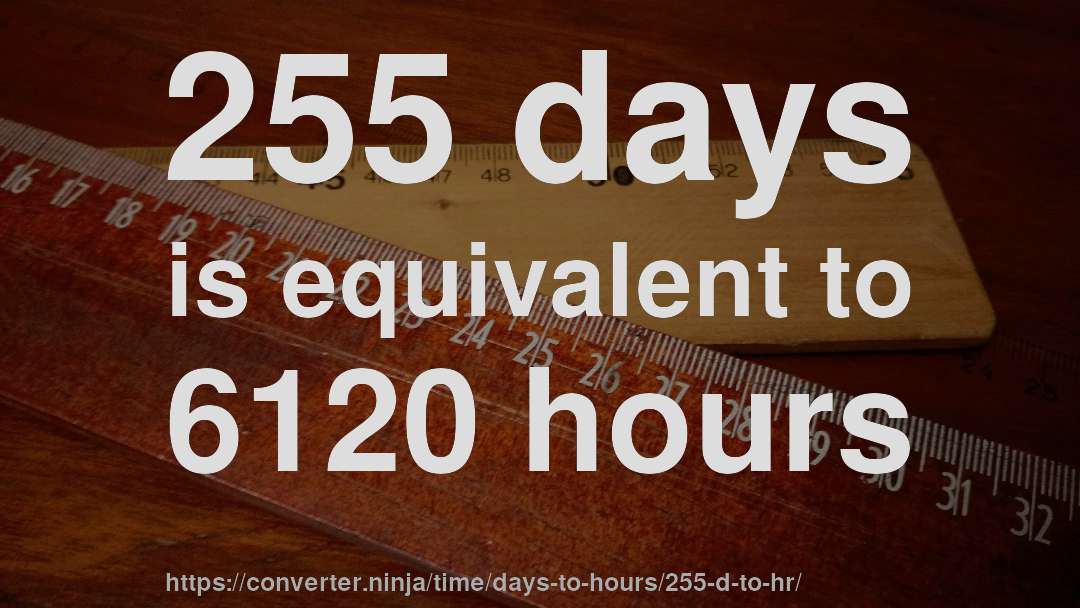 255 days is equivalent to 6120 hours