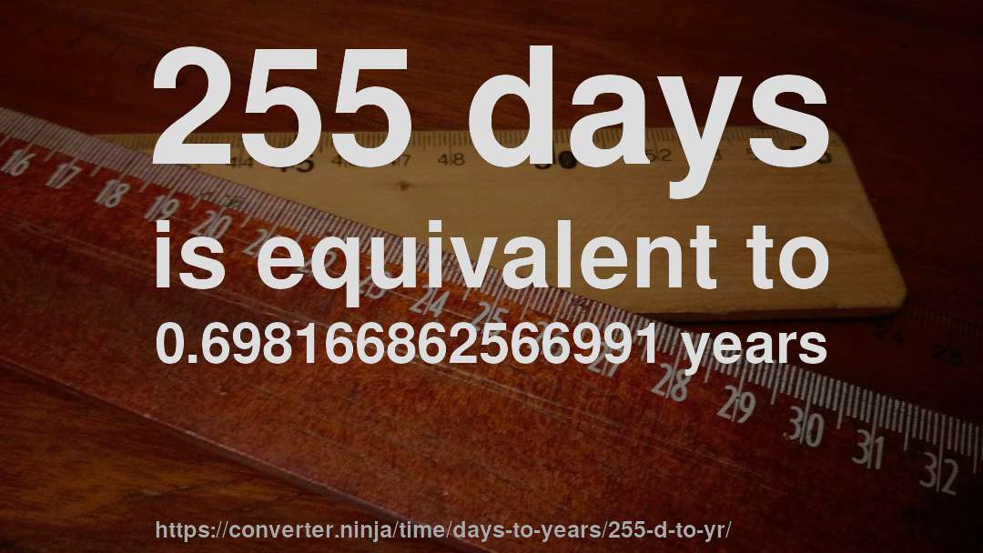 255 days is equivalent to 0.698166862566991 years