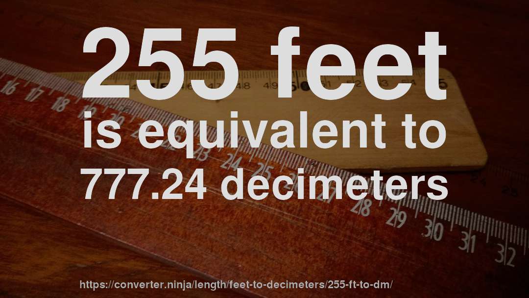 255 feet is equivalent to 777.24 decimeters