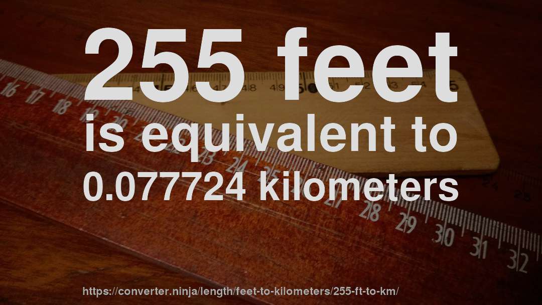 255 feet is equivalent to 0.077724 kilometers
