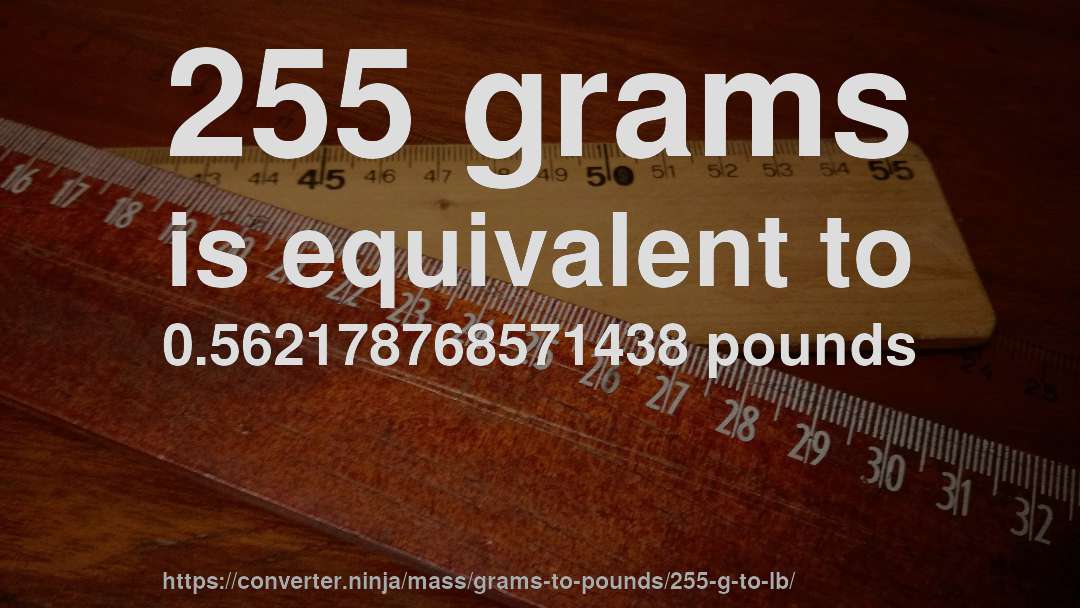 255 grams is equivalent to 0.562178768571438 pounds