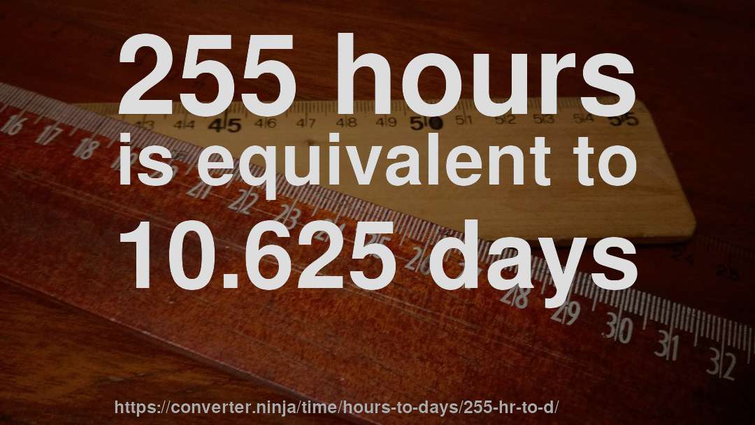 255 hours is equivalent to 10.625 days