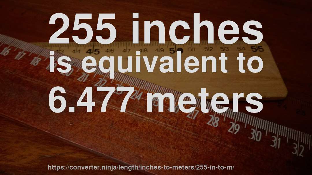 255 inches is equivalent to 6.477 meters