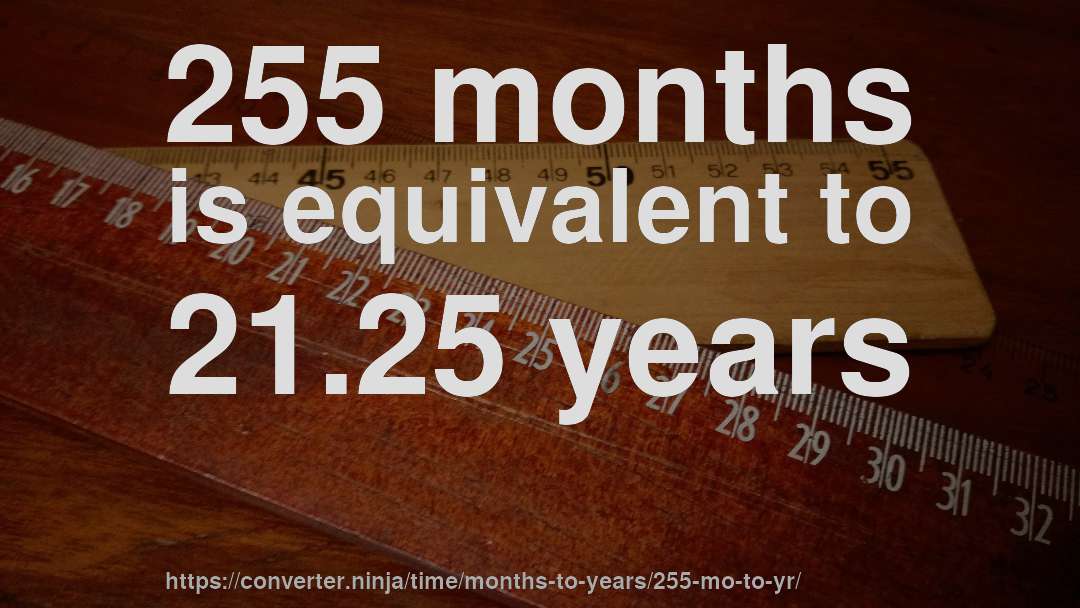 255 months is equivalent to 21.25 years