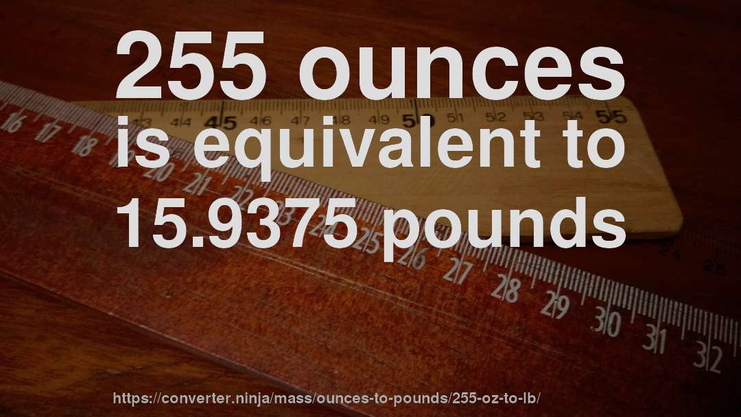 255 ounces is equivalent to 15.9375 pounds