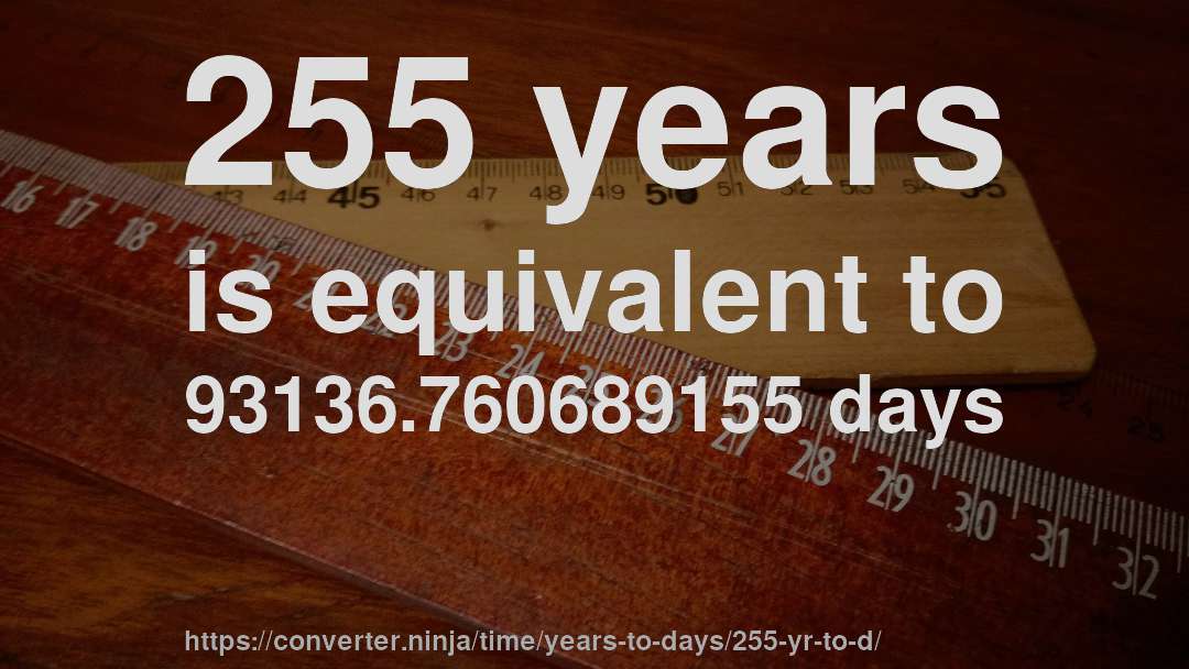 255 years is equivalent to 93136.760689155 days