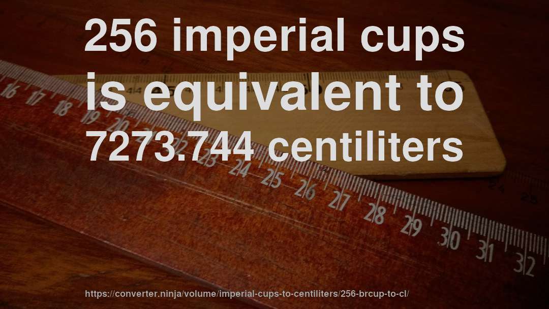 256 imperial cups is equivalent to 7273.744 centiliters
