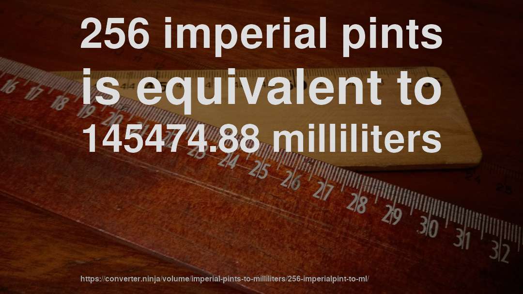 256 imperial pints is equivalent to 145474.88 milliliters