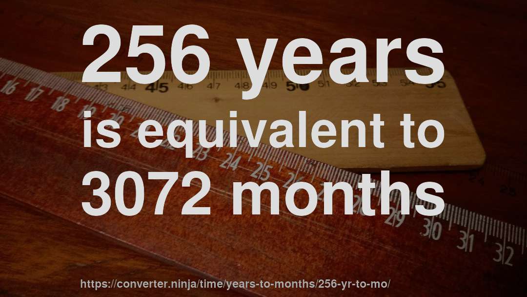 256 years is equivalent to 3072 months
