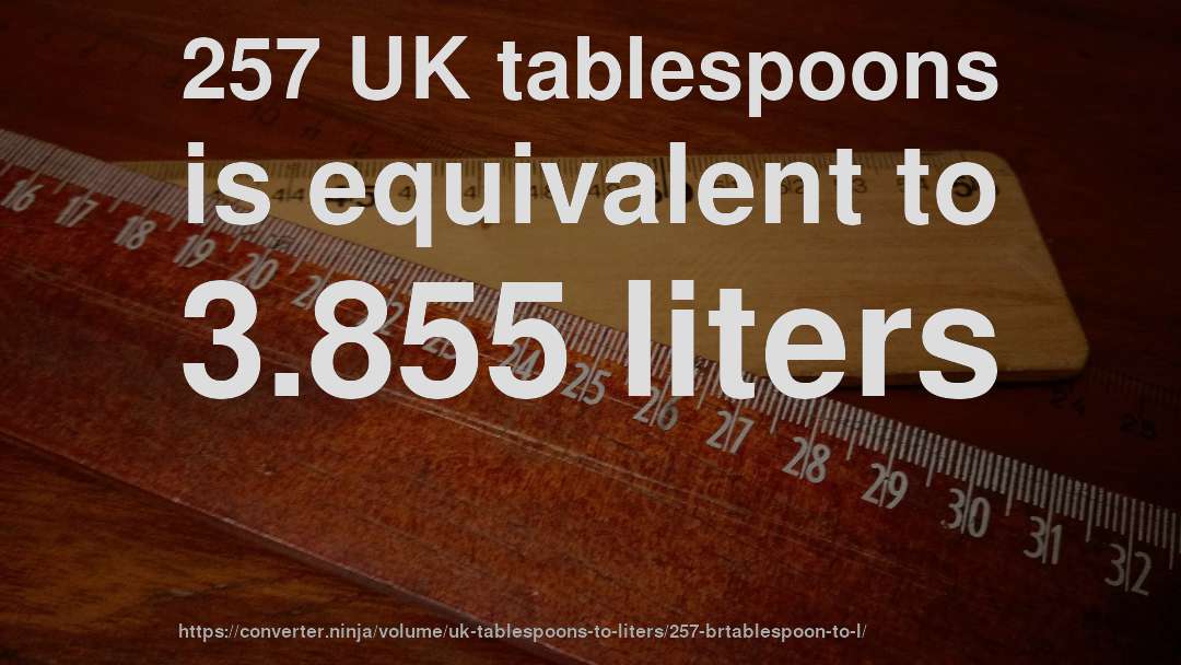 257 UK tablespoons is equivalent to 3.855 liters