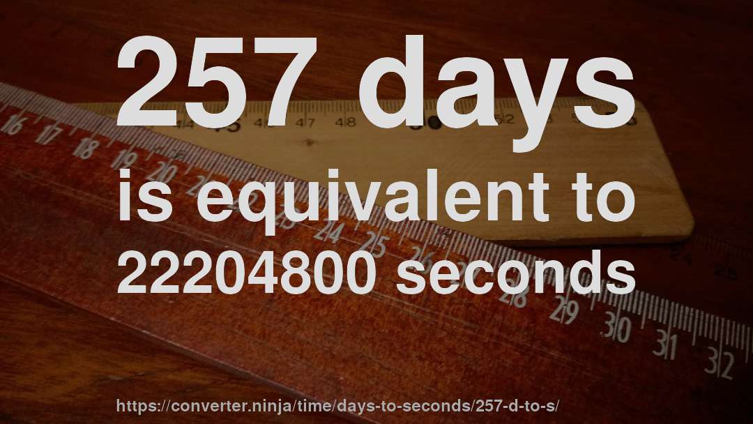 257 days is equivalent to 22204800 seconds