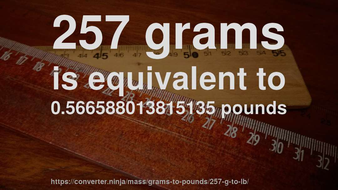257 grams is equivalent to 0.566588013815135 pounds