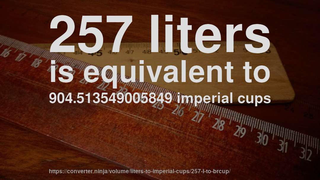257 liters is equivalent to 904.513549005849 imperial cups