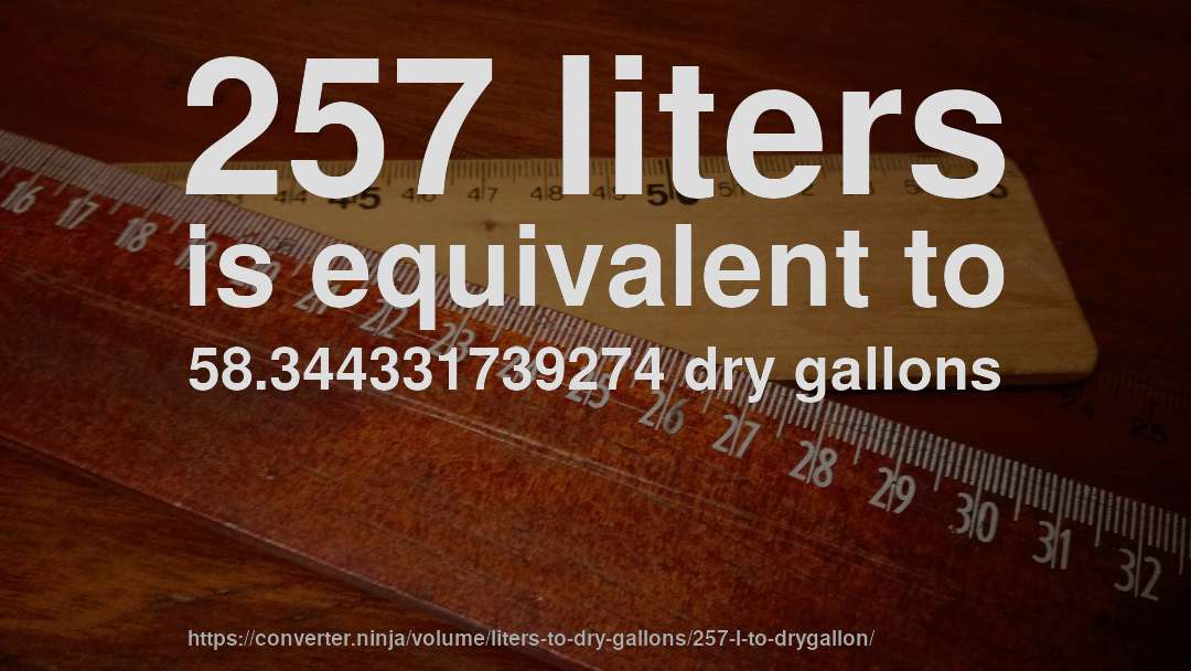 257 liters is equivalent to 58.344331739274 dry gallons