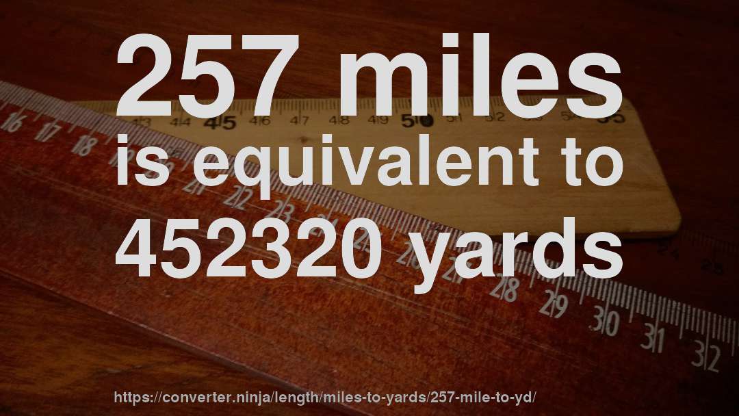 257 miles is equivalent to 452320 yards