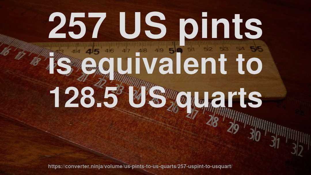 257 US pints is equivalent to 128.5 US quarts