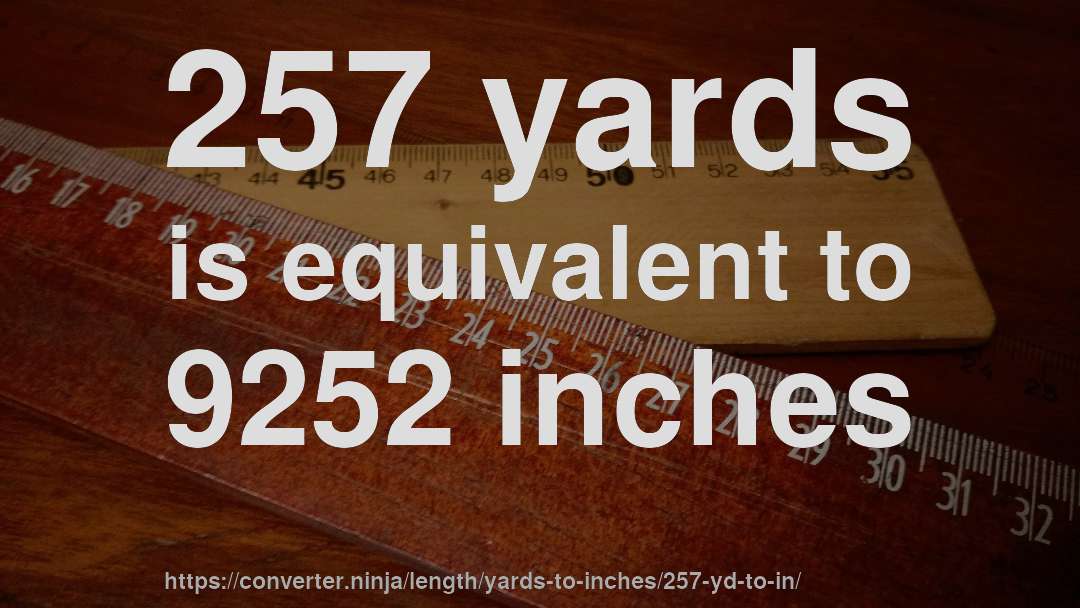 257 yards is equivalent to 9252 inches