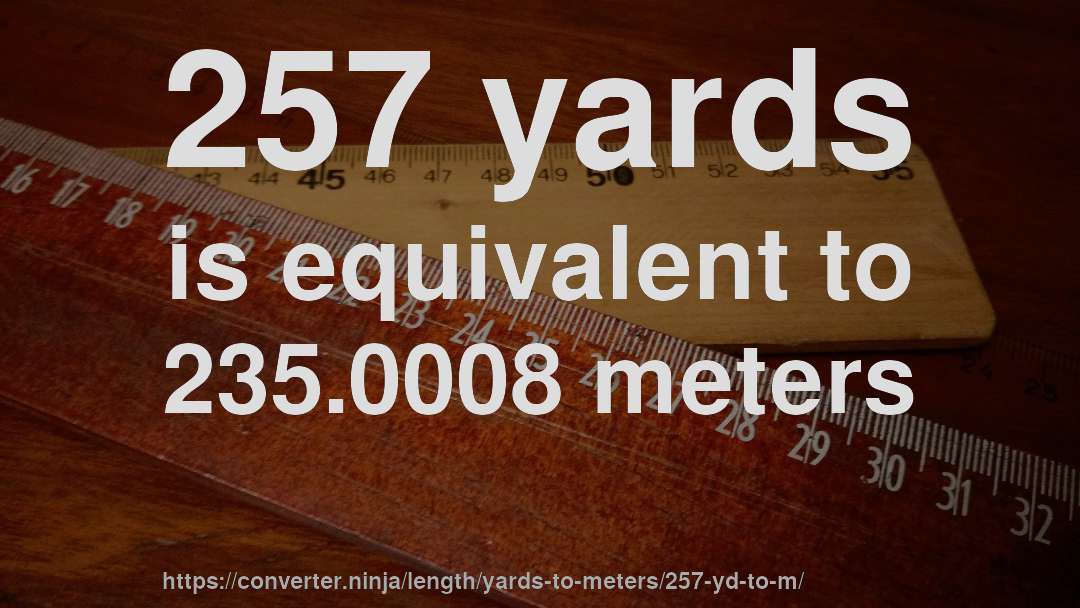 257 yards is equivalent to 235.0008 meters
