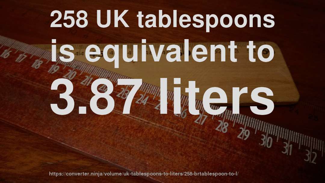 258 UK tablespoons is equivalent to 3.87 liters