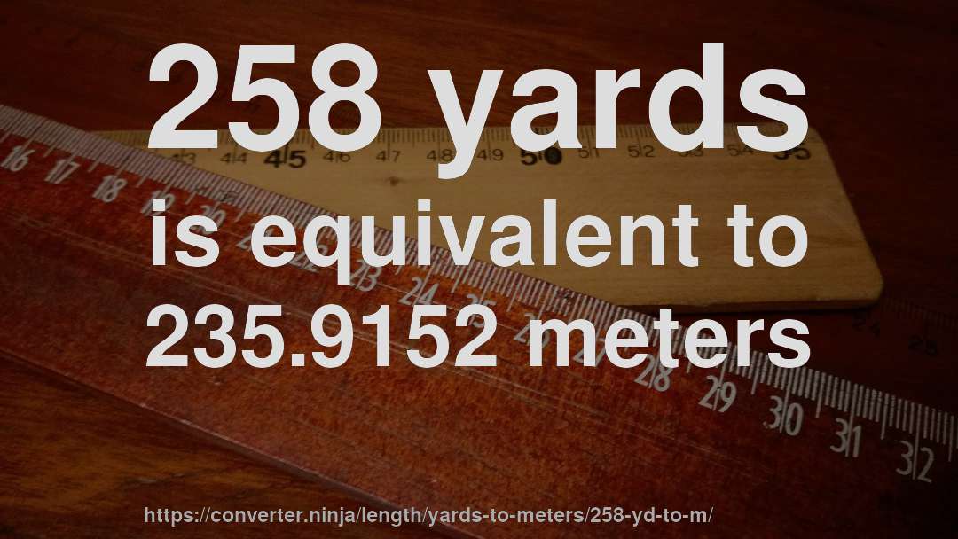 258 yards is equivalent to 235.9152 meters