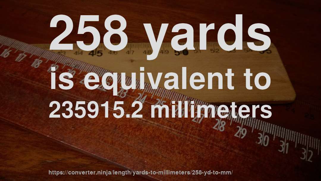 258 yards is equivalent to 235915.2 millimeters