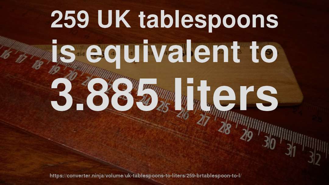 259 UK tablespoons is equivalent to 3.885 liters