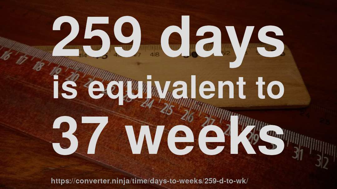 259 days is equivalent to 37 weeks