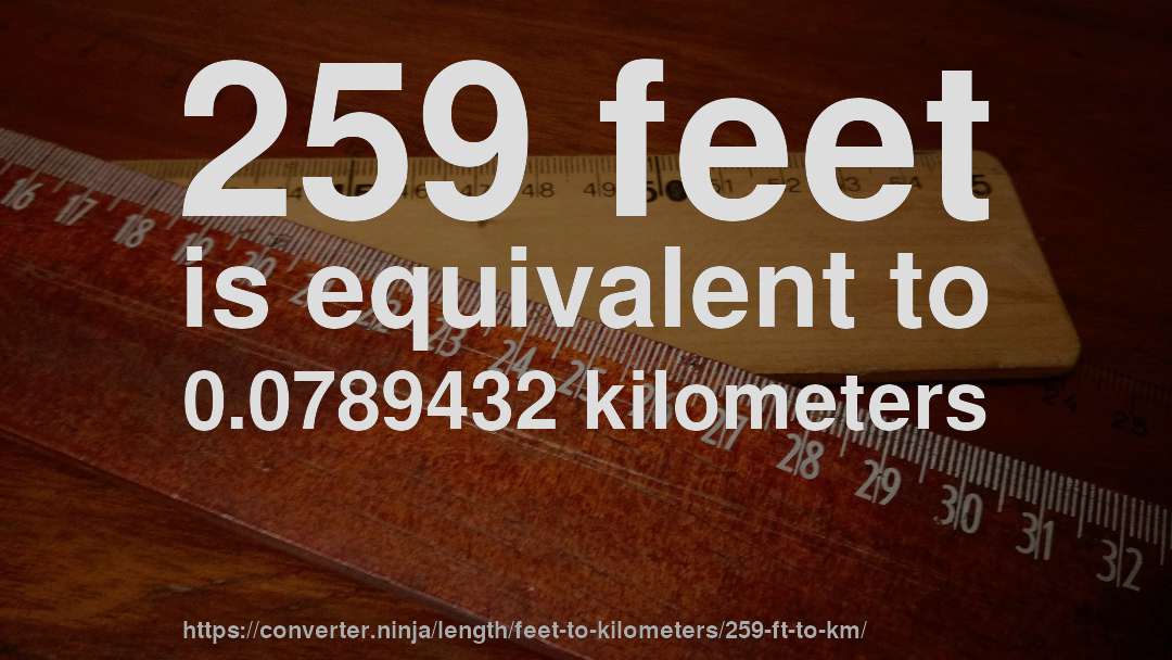 259 feet is equivalent to 0.0789432 kilometers