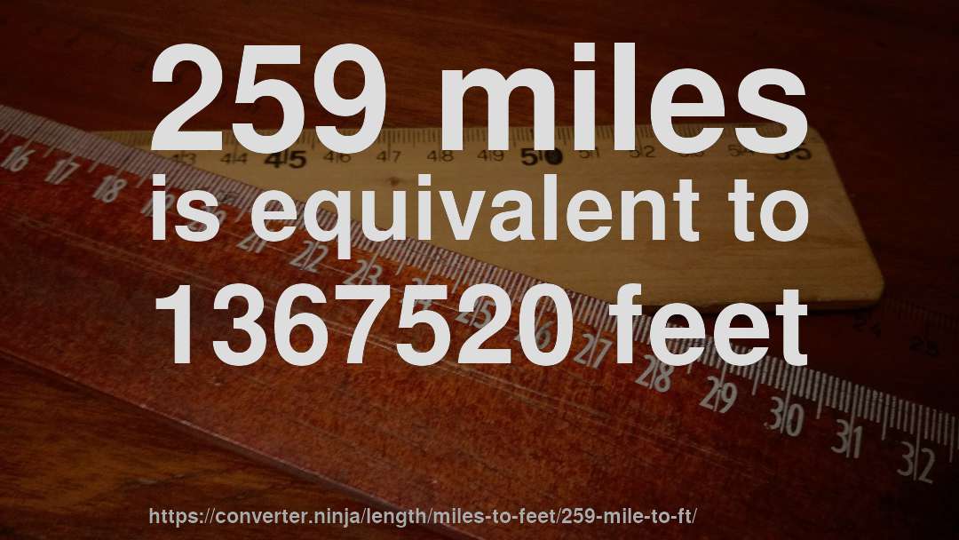 259 miles is equivalent to 1367520 feet