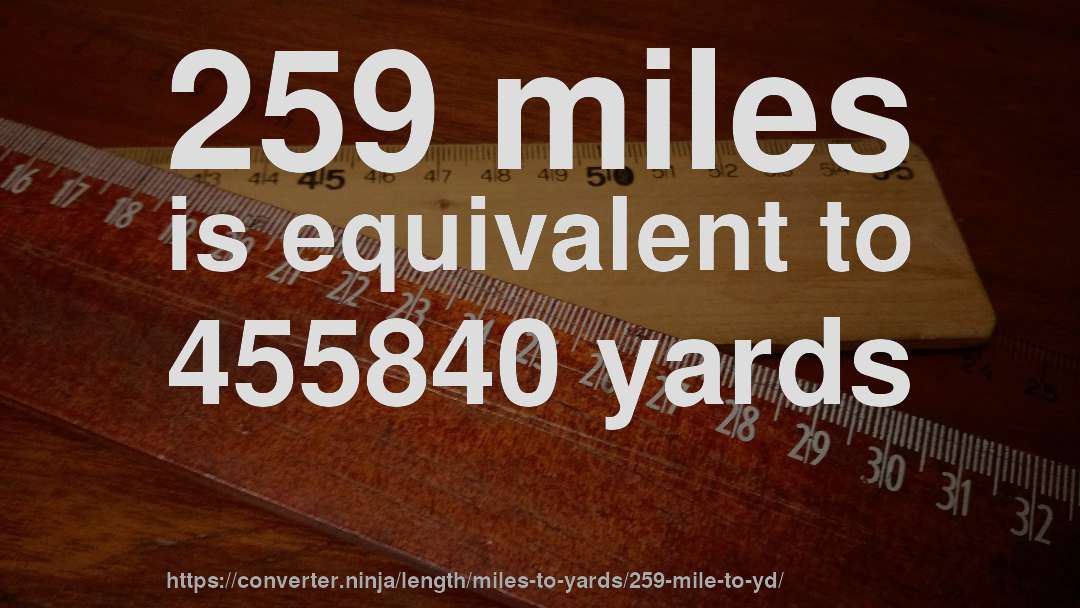 259 miles is equivalent to 455840 yards