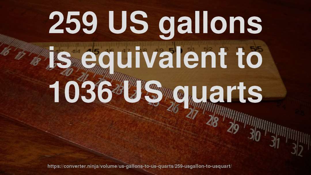259 US gallons is equivalent to 1036 US quarts