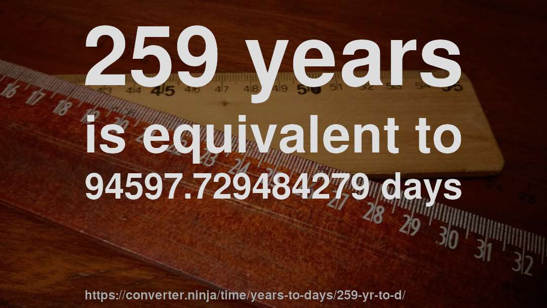 259 years is equivalent to 94597.729484279 days