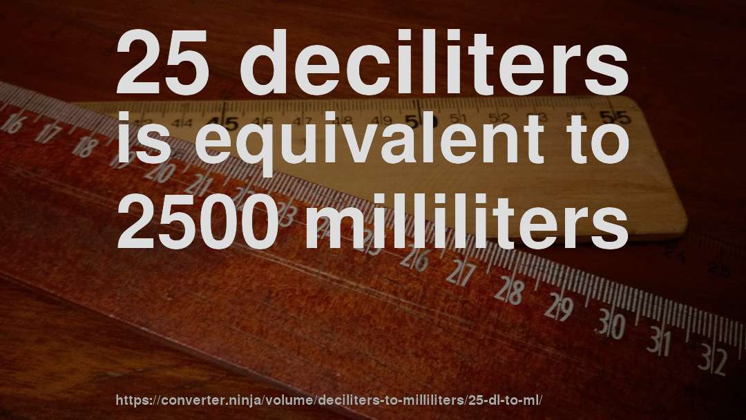 25 deciliters is equivalent to 2500 milliliters