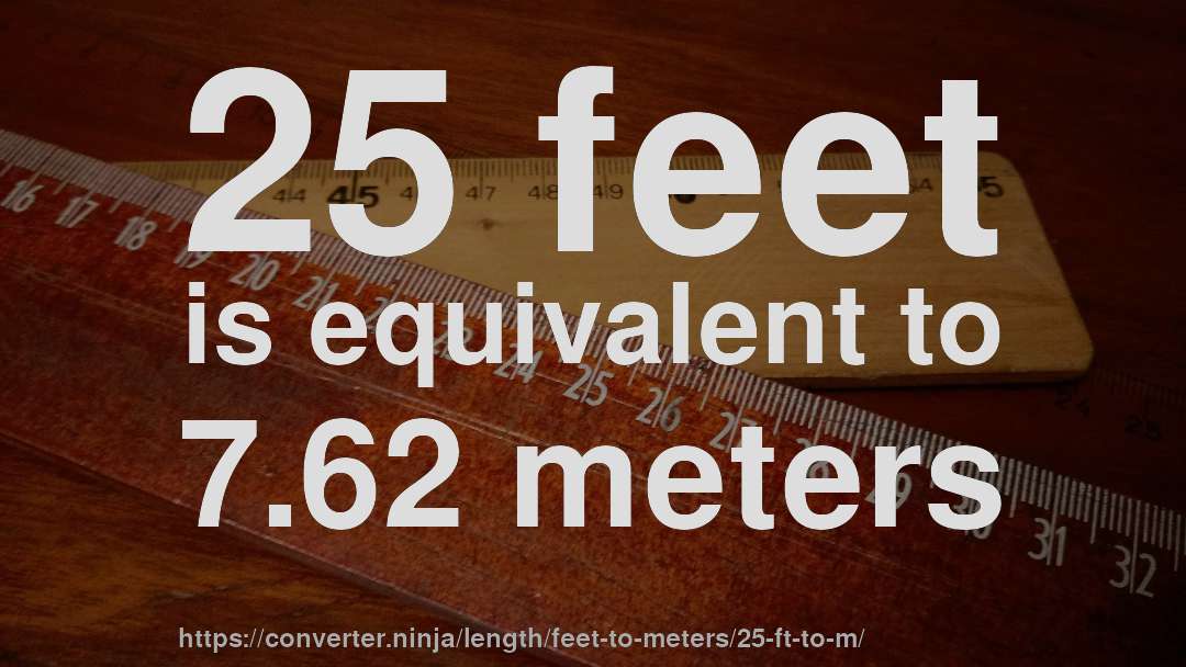 25 feet is equivalent to 7.62 meters
