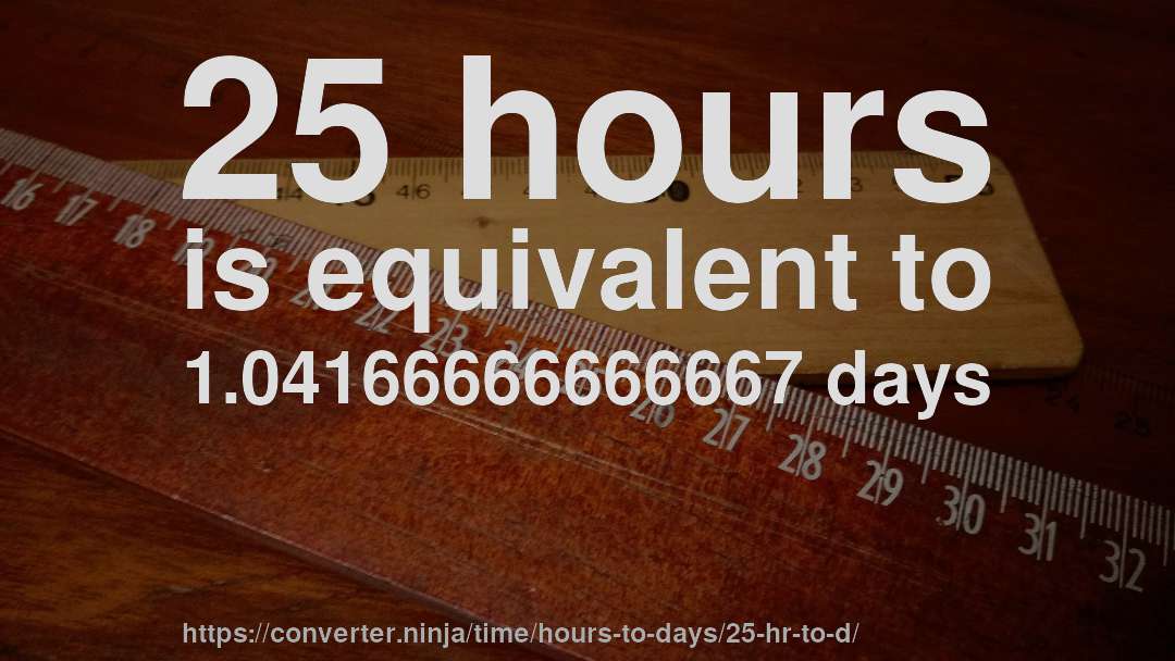 25 hours is equivalent to 1.04166666666667 days
