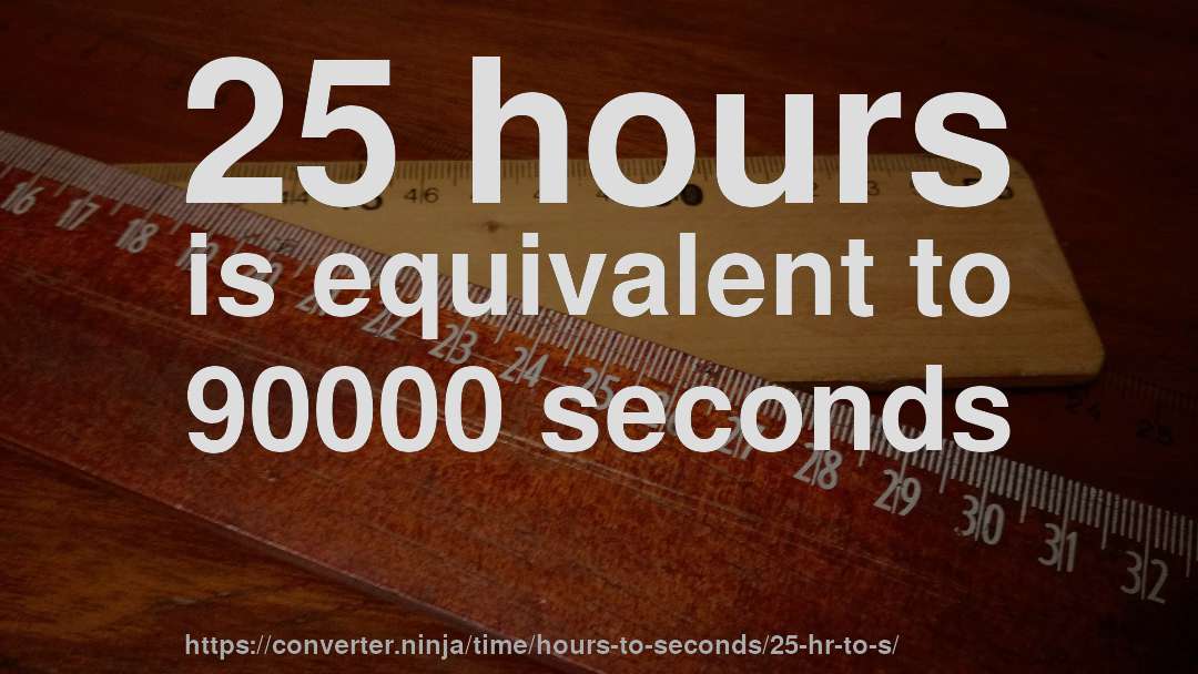 25 hours is equivalent to 90000 seconds