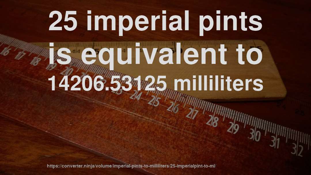 25 imperial pints is equivalent to 14206.53125 milliliters