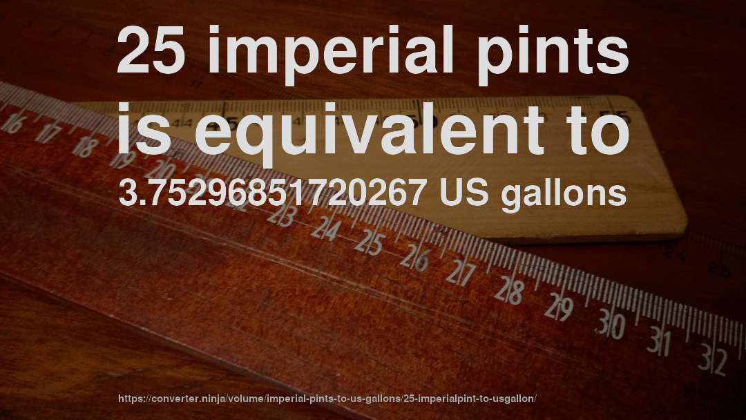25 imperial pints is equivalent to 3.75296851720267 US gallons