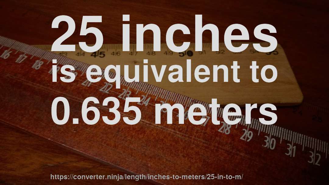 25 inches is equivalent to 0.635 meters
