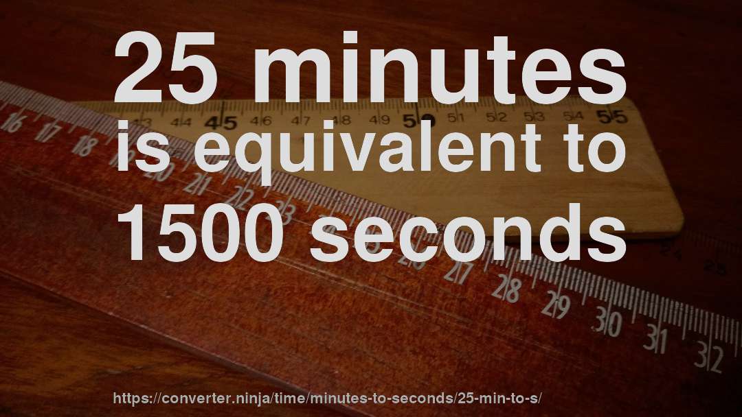 25 minutes is equivalent to 1500 seconds